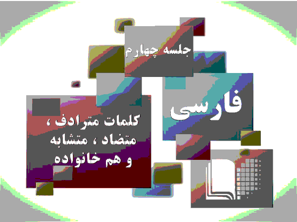 آموزش نکات مهم برای آزمون‌های تیزهوشان و نمونه دولتی - جلسۀ چهارم: کلمات مترادف، متضاد، متشابه و هم‌خانواده