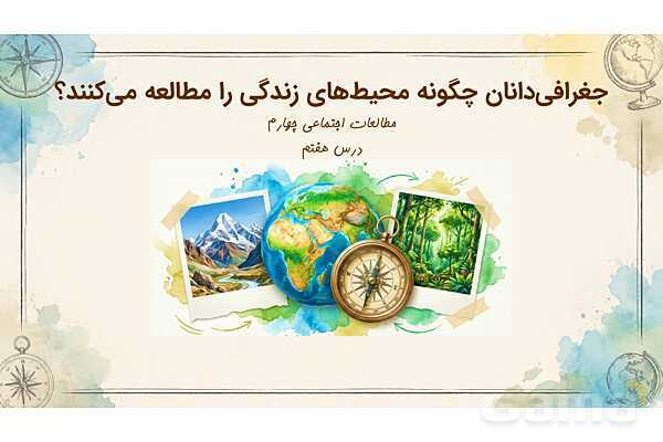 پاور درس 7 مطالعات چهارم: جغرافی‌دانان چگونه محیط‌های زندگی را مطالعه می‌کنند؟
